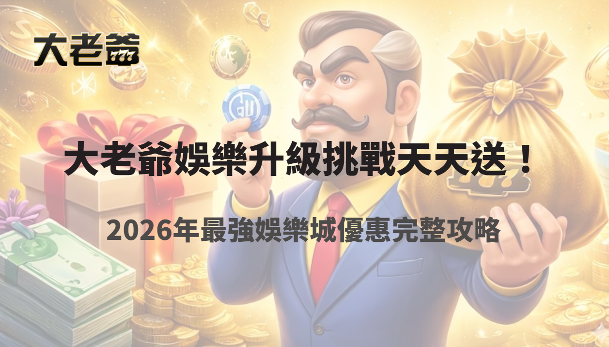 大老爺娛樂城升級挑戰天天送！2026年最強娛樂城優惠完整攻略