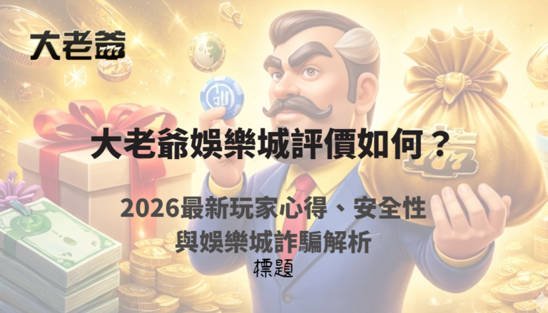 大老爺娛樂城評價如何？2026最新玩家心得、安全性與娛樂城詐騙解析